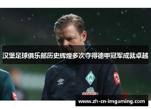 汉堡足球俱乐部历史辉煌多次夺得德甲冠军成就卓越