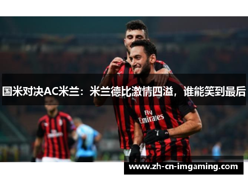国米对决AC米兰：米兰德比激情四溢，谁能笑到最后