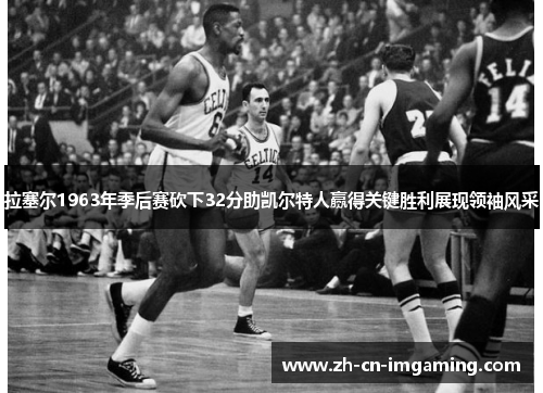 拉塞尔1963年季后赛砍下32分助凯尔特人赢得关键胜利展现领袖风采