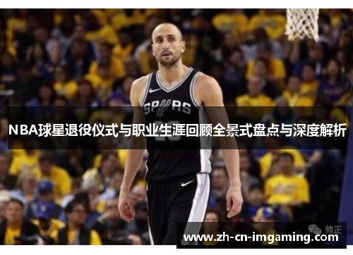 NBA球星退役仪式与职业生涯回顾全景式盘点与深度解析