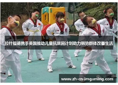 拉什福德携手英国推动儿童抗贫困计划助力弱势群体改善生活