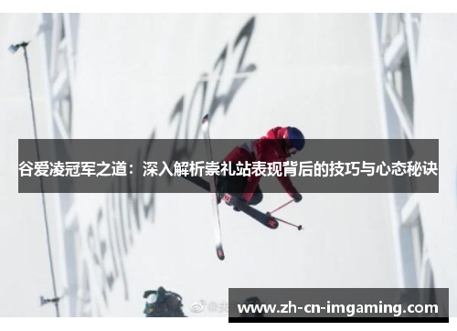 谷爱凌冠军之道：深入解析崇礼站表现背后的技巧与心态秘诀