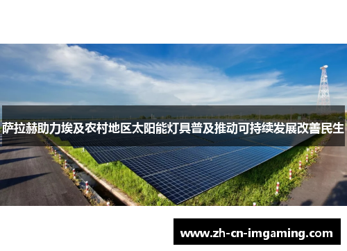 萨拉赫助力埃及农村地区太阳能灯具普及推动可持续发展改善民生