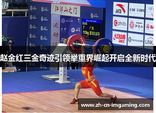 赵金红三金奇迹引领举重界崛起开启全新时代
