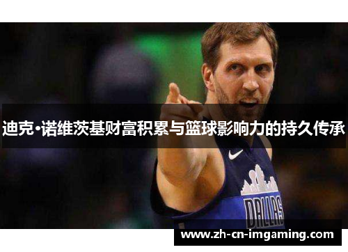 迪克·诺维茨基财富积累与篮球影响力的持久传承