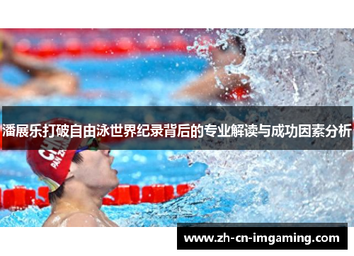 潘展乐打破自由泳世界纪录背后的专业解读与成功因素分析