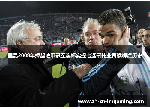 里昂2008年捧起法甲冠军奖杯实现七连冠伟业再续辉煌历史