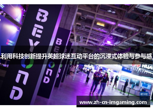 利用科技创新提升英超球迷互动平台的沉浸式体验与参与感