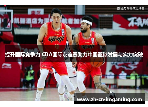 提升国际竞争力 CBA国际友谊赛助力中国篮球发展与实力突破