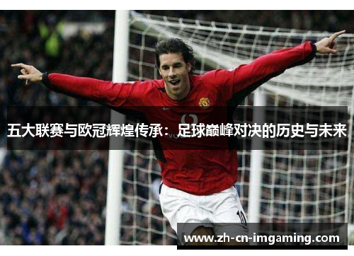 五大联赛与欧冠辉煌传承：足球巅峰对决的历史与未来