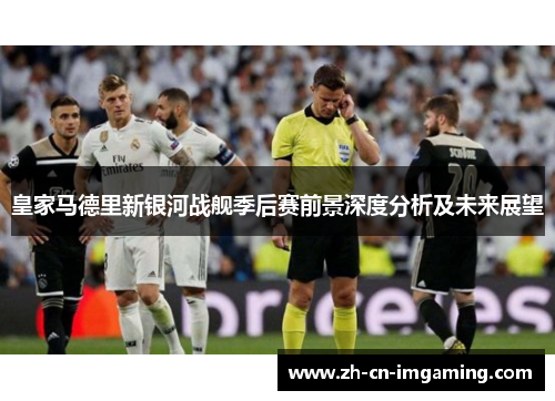 皇家马德里新银河战舰季后赛前景深度分析及未来展望
