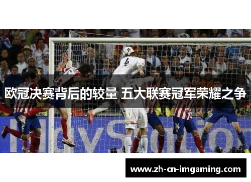 欧冠决赛背后的较量 五大联赛冠军荣耀之争