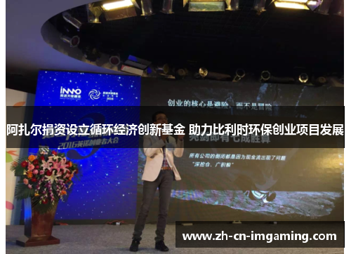 阿扎尔捐资设立循环经济创新基金 助力比利时环保创业项目发展