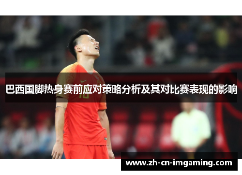 巴西国脚热身赛前应对策略分析及其对比赛表现的影响