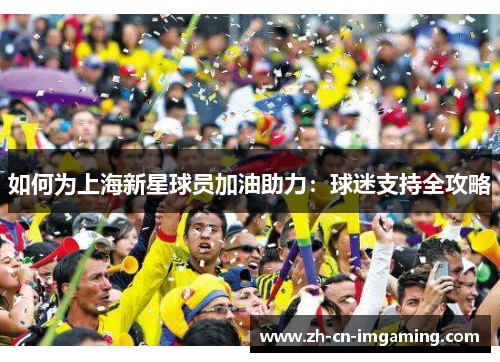 如何为上海新星球员加油助力：球迷支持全攻略