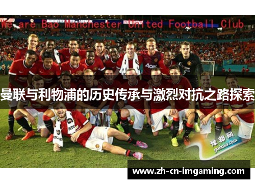 曼联与利物浦的历史传承与激烈对抗之路探索