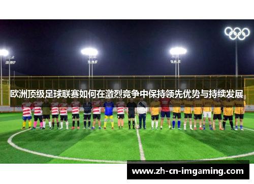 欧洲顶级足球联赛如何在激烈竞争中保持领先优势与持续发展