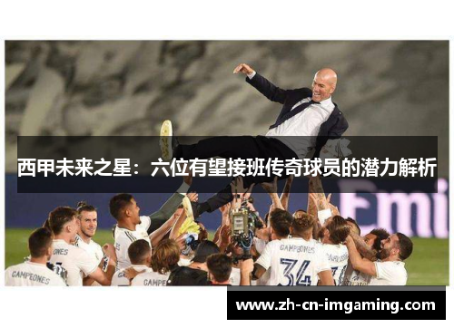 西甲未来之星：六位有望接班传奇球员的潜力解析