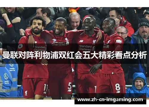 曼联对阵利物浦双红会五大精彩看点分析