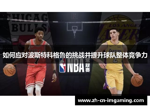 如何应对波斯特科格鲁的挑战并提升球队整体竞争力