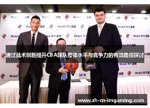 通过战术创新提升CBA球队整体水平与竞争力的有效路径探讨