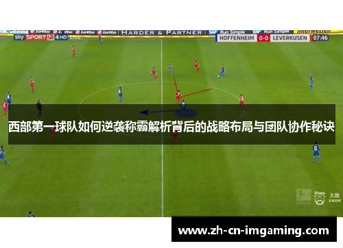 西部第一球队如何逆袭称霸解析背后的战略布局与团队协作秘诀