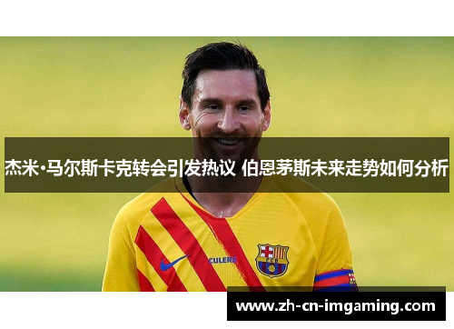 杰米·马尔斯卡克转会引发热议 伯恩茅斯未来走势如何分析