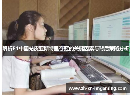 解析F1中国站皮亚斯特里夺冠的关键因素与背后策略分析