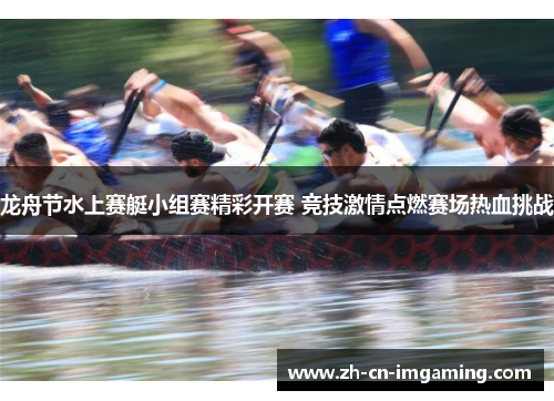 龙舟节水上赛艇小组赛精彩开赛 竞技激情点燃赛场热血挑战