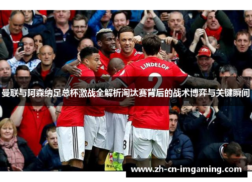 曼联与阿森纳足总杯激战全解析淘汰赛背后的战术博弈与关键瞬间