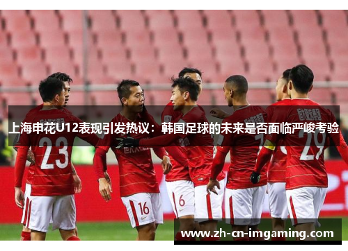 上海申花U12表现引发热议：韩国足球的未来是否面临严峻考验