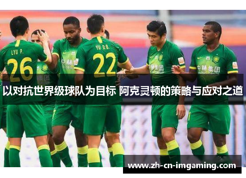 以对抗世界级球队为目标 阿克灵顿的策略与应对之道