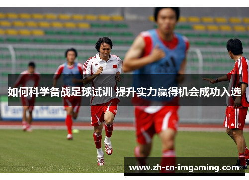 如何科学备战足球试训 提升实力赢得机会成功入选