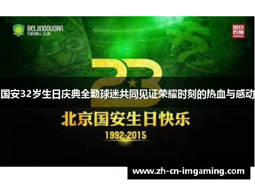 国安32岁生日庆典全勤球迷共同见证荣耀时刻的热血与感动