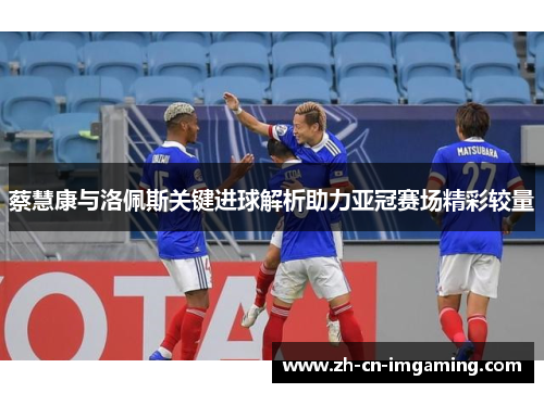 蔡慧康与洛佩斯关键进球解析助力亚冠赛场精彩较量