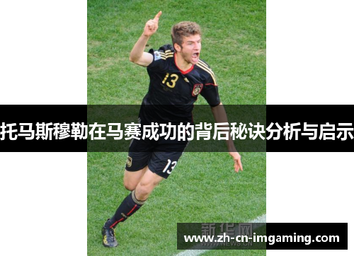 托马斯穆勒在马赛成功的背后秘诀分析与启示