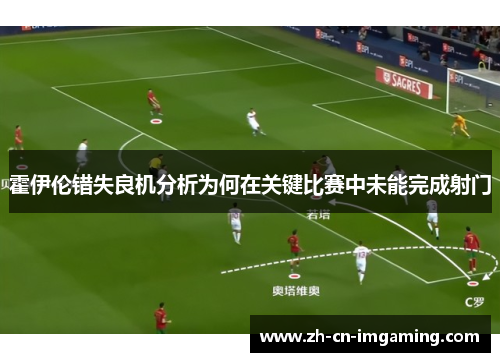霍伊伦错失良机分析为何在关键比赛中未能完成射门