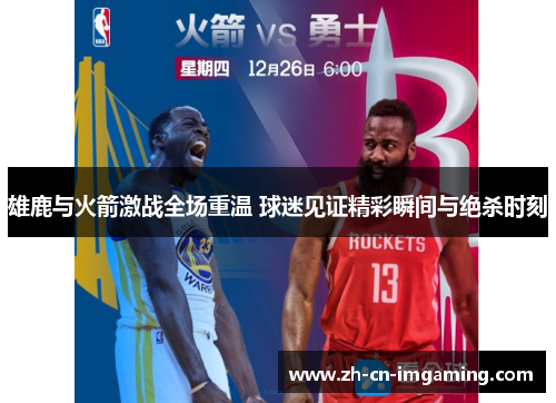 雄鹿与火箭激战全场重温 球迷见证精彩瞬间与绝杀时刻