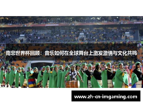 南非世界杯回顾：音乐如何在全球舞台上激发激情与文化共鸣