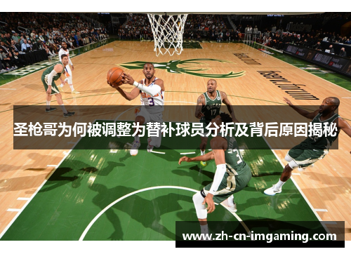 圣枪哥为何被调整为替补球员分析及背后原因揭秘