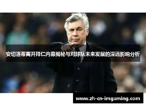 安切洛蒂离开拜仁内幕揭秘与对球队未来发展的深远影响分析