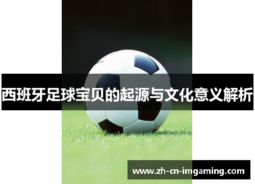 西班牙足球宝贝的起源与文化意义解析