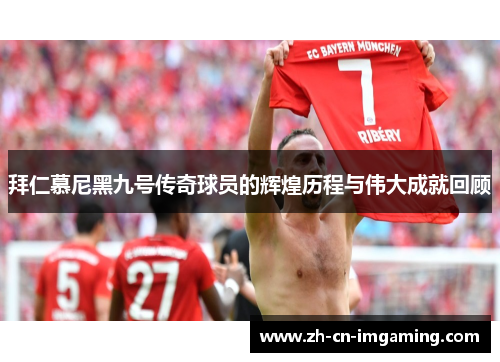 拜仁慕尼黑九号传奇球员的辉煌历程与伟大成就回顾