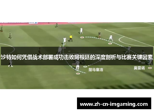 沙特如何凭借战术部署成功击败阿根廷的深度剖析与比赛关键因素